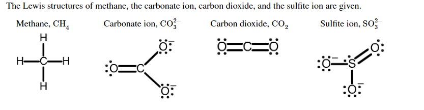The Lewis structures of methane, the carbonate ion, carbon dioxide, and the sulfite ion are given.
Methane, CH
Carbonate ion, Co2
Sulfite ion, SO3
Carbon dioxide, CO2
н
Н—С—Н
