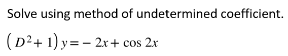 Solve using method of undetermined coefficient.
( D² + 1) y = − 2x + cos 2x