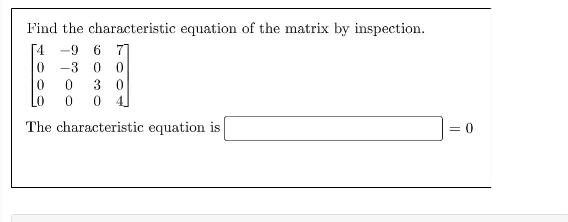 Find the characteristic equation of the matrix by inspection.
-9 6 7
-3
0 0
30
0
The characteristic equation is
0
0
= 0