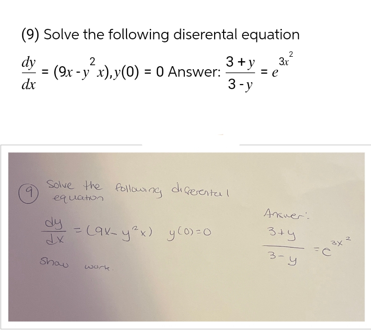 (9) Solve the following diserental equation
2
3+y 3.x
2
dy
= e
=
(9x -y x),y(0) = 0 Answer:
3-y
dx
(9)
Solve the following differental
equation
-(ax-y²x) y(0)=0
dy
dx
Show
=
work.
Answer:
3+y
з-у
3x
FC
2