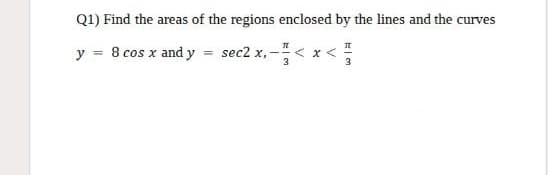Q1) Find the areas of the regions enclosed by the lines and the curves
y = 8 cos x and y sec2 x,-
3
3
