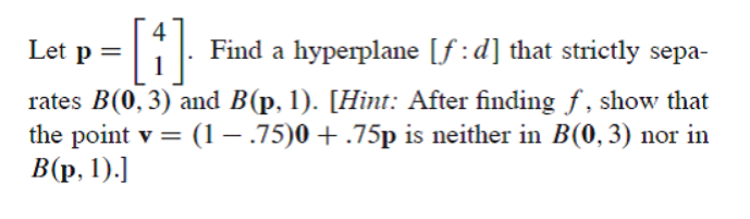 Let p =1
Find a hyperplane [f:d] that strictly sepa-
rates B(0, 3) and B(p, 1). [Hint: After finding f , show that
= (1– .75)0 +.75p is neither in B(0, 3) nor in
the point v
B(p, 1).]
