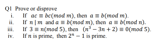 Prove or disprove
If ac = bc(mod m), then a = b(mod m).
If n | m and a = b(mod m), then a = b(mod n).
If 3 %3D п(тоd 5), then (n3 — Зп + 2) %3D 0(тоd 5).
If n is prime, then 2" – 1 is prime.
