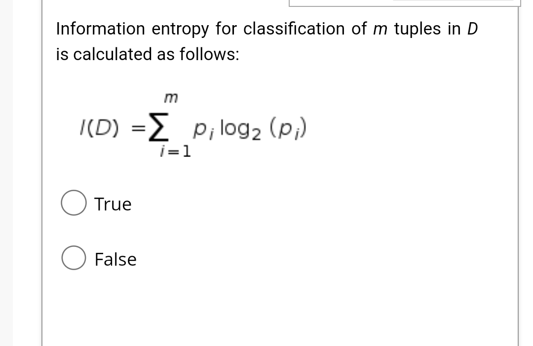 Information entropy for classification of m tuples in D
is calculated as follows:
m
(D) ΣPi log, (p)
i=1
True
False
