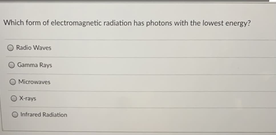 Which form of electromagnetic radiation has photons with the lowest energy?
Radio Waves
Gamma Rays
Microwaves
X-rays
Infrared Radiation
