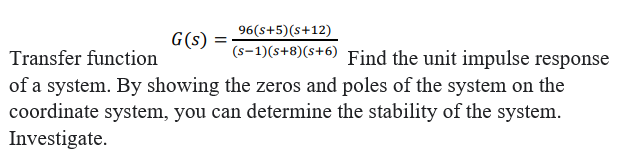 96(s+5)(s+12)
G(s)
Transfer function
(s-1)(s+8)(s+6)
Find the unit impulse response
of a system. By showing the zeros and poles of the system on the
coordinate system, you can determine the stability of the system.
Investigate.
