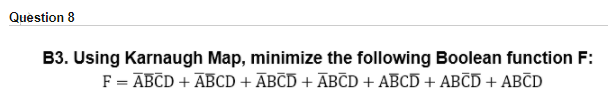 Question 8
B3. Using Karnaugh Map, minimize the following Boolean function F:
F = ABCD + ABCD + ĀBCD + ĀBČD + ABCD + ABCD + ABČD

