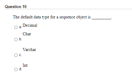 Question 10
The default data type for a sequence object is
Decimal
Char
Ob.
Varchar
C.
Int
d.
