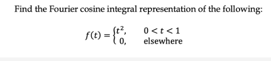 Find the Fourier cosine integral representation of the following:
f(t) = {to,
0 < t < 1
elsewhere
