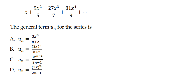 9x² 27x³
27x³ 81x4
+
7
9
The general term un for the series is
A. Un =
B. Un =
C. Un =
D. Un =
x + 5
3x7
n+2
(3x)n
n+2
3xn-1
2n-1
(3x)n
2n+1
+
·+·...