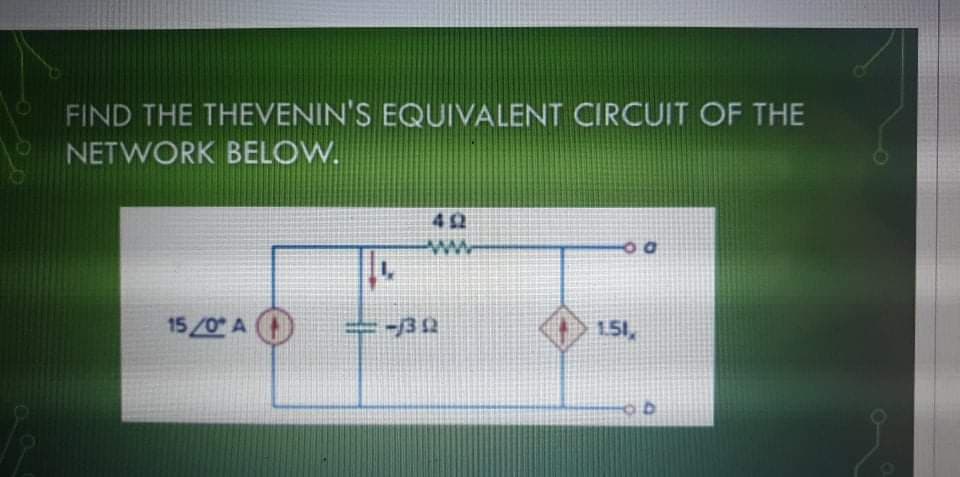 FIND THE THEVENIN'S EQUIVALENT CIRCUIT OF THE
NETWORK BELOW.
151
15/0 A O
