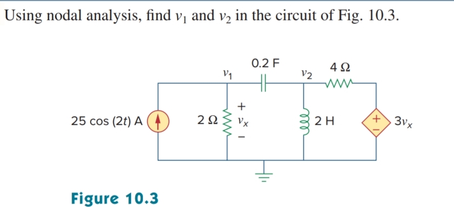 Using nodal analysis, find v₁ and v₂ in the circuit of Fig. 10.3.
25 cos (2t) AA
ΖΩ
Figure 10.3
0.2 F
V₁
V2
492
www
www
+1
m
2 H
'+'
3Vx