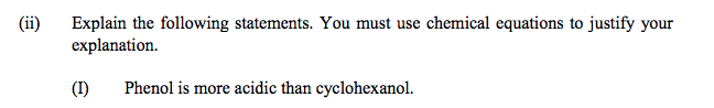 Explain the following statements. You must use chemical equations to justify your
explanation.
(ii)
(I)
Phenol is more acidic than cyclohexanol.

