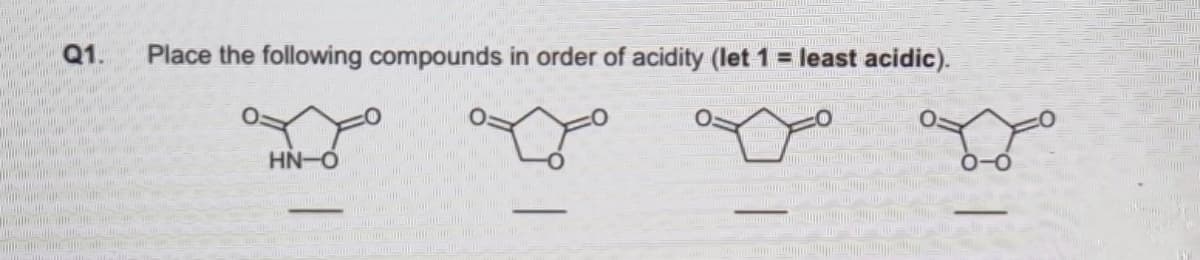 Q1.
Place the following compounds in order of acidity (let 1 = least acidic).
HN-O