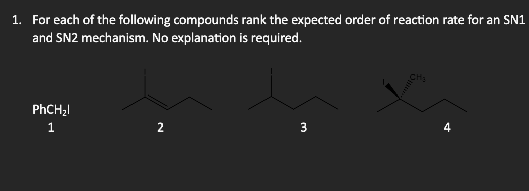 1. For each of the following compounds rank the expected order of reaction rate for an SN1
and SN2 mechanism. No explanation is required.
PhCH₂l
1
2
3
4