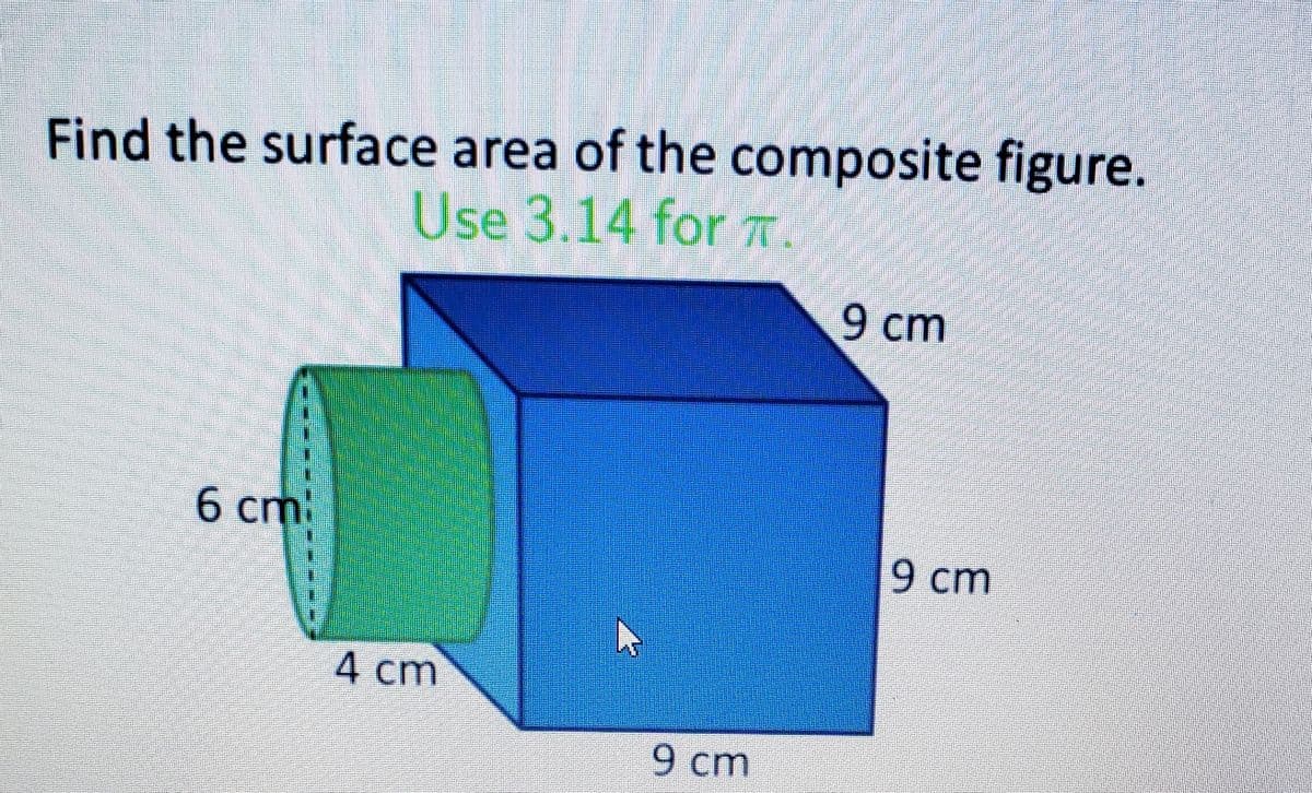 Find the surface area of the composite figure.
Use 3.14 for T.
9 cm
6 cm
9 cm
4 cm
9 cm
