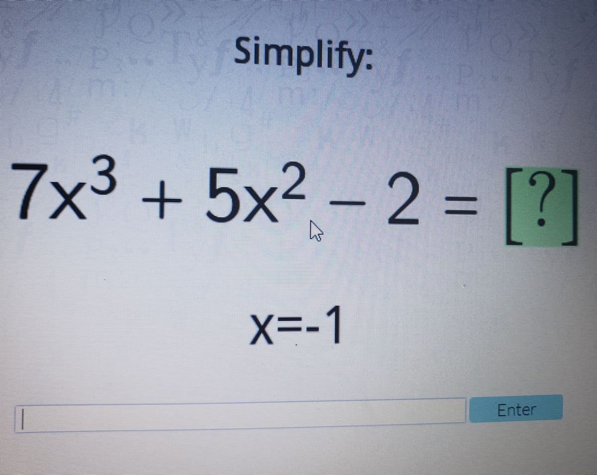 Simplify:
7x³ + 5x² – 2 = [?]
%3D
X=-1
Enter
