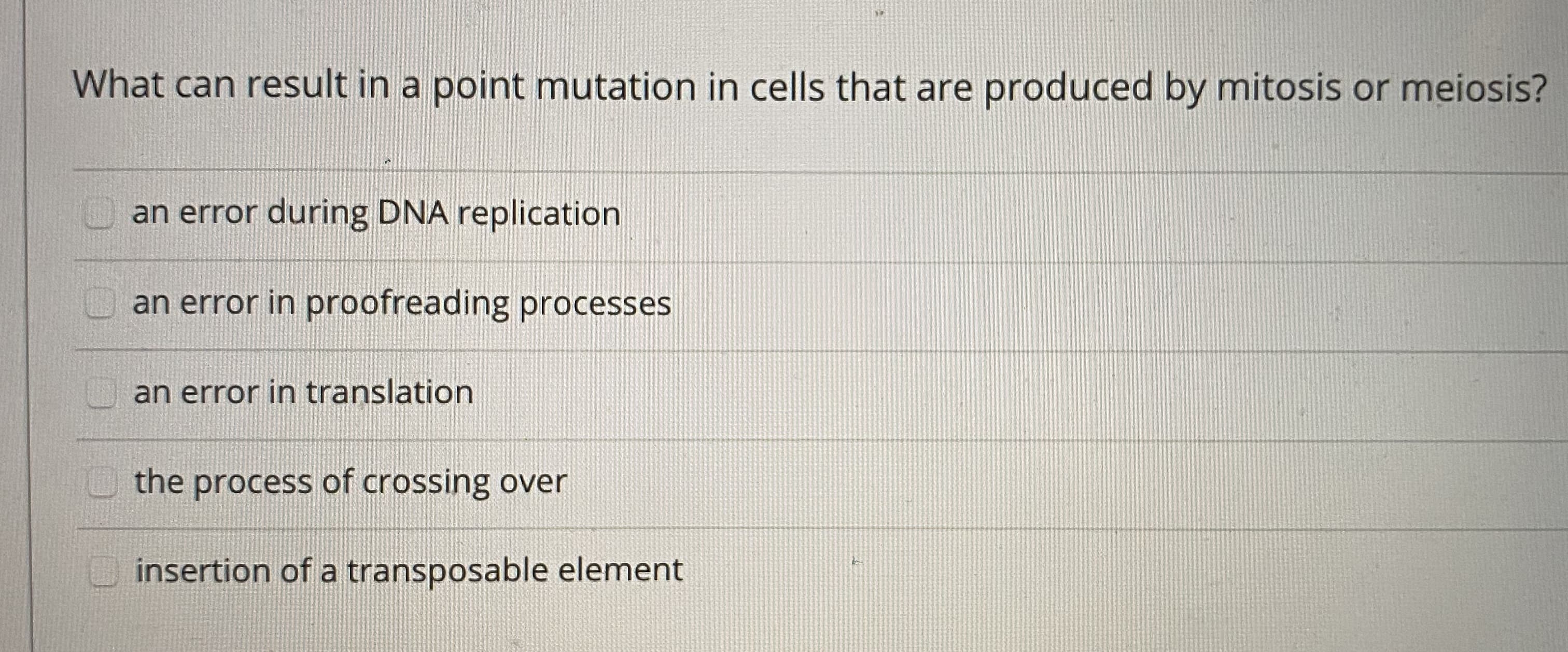What can result in a point mutation in cells that are produced by mitosis or meiosis?
an error during DNA replication
an error in proofreading processes
an error in translation

