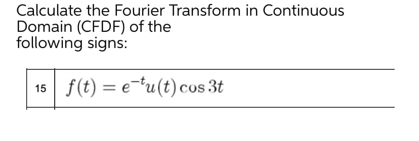 Calculate the Fourier Transform in Continuous
Domain (CFDF) of the
following signs:
15 f(t) = e-'u(t) cos 3t
