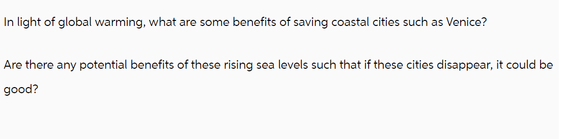 In light of global warming, what are some benefits of saving coastal cities such as Venice?
Are there any potential benefits of these rising sea levels such that if these cities disappear, it could be
good?