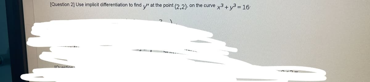 [Question 2] Use implicit differentiation to find ' at the point (2.2), on the curve x3+v² = 16
IOuestion

