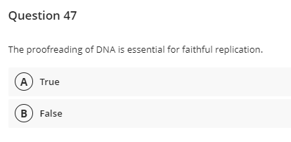 Question 47
The proofreading of DNA is essential for faithful replication.
A True
B) False
