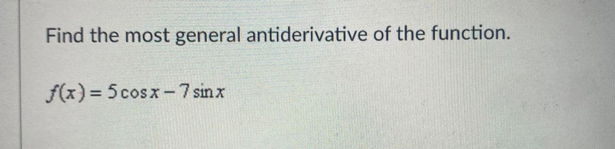 Find the most general antiderivative of the function.
f(x)%3D5cosx-7 sinx
