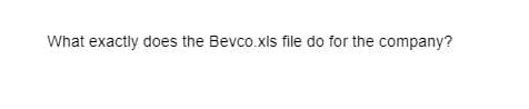 What exactly does the Bevco.xls file do for the company?
