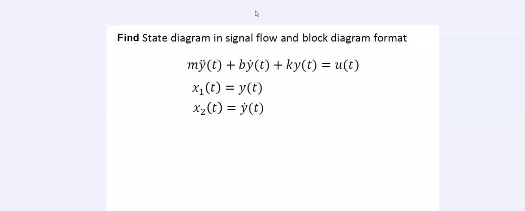 Find State diagram in signal flow and block diagram format
mỹ(t) + by(t) + ky(t) = u(t)
X1 (t) = y(t)
x2(t) = ý(t)
