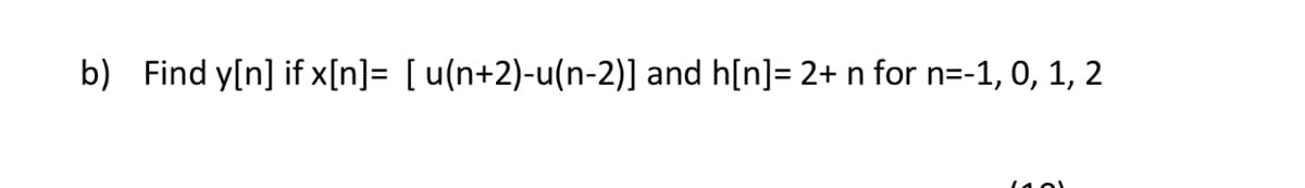 b) Find y[n] if x[n]= [u(n+2)-u(n-2)] and h[n]= 2+ n for n=-1, 0, 1, 2