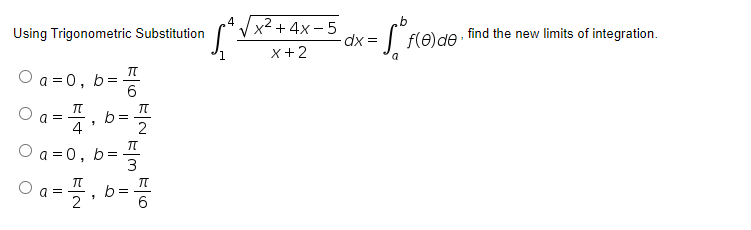 4
Using Trigonometric Substitution
x2 + 4x - 5
dx =
| f(e)de find the new limits of integration.
x+2
O a = 0,
b=
6.
a =
b =
4
O a =0, b=3
O a =
b =
2
6.
