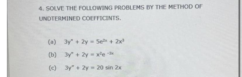 4. SOLVE THE FOLLOWING PROBLEMS BY THE METHOD OF
UNDTERMINED COEFFICINTS.
(a) 3y" + 2y = 5e2x + 2x³
(b) 3y" + 2y = x²e-3x
20
3y" + 2y = 20 sin 2x