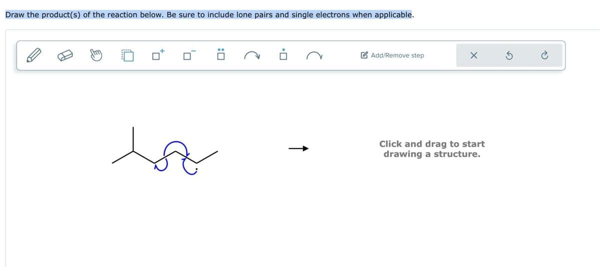 Add/Remove step
Draw the product(s) of the reaction below. Be sure to include lone pairs and single electrons when applicable.
H
محمد
G
Click and drag to start
drawing a structure.