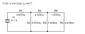 What is the total current?
R1
R3
R5
3 kOhm
V1
111 V
2 kOhm
1 kOhm
R28 kOhm R47 kOhm R6{6 kOhm
