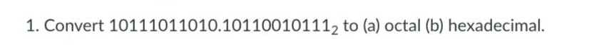 1. Convert 10111011010.101100101112 to (a) octal (b) hexadecimal.