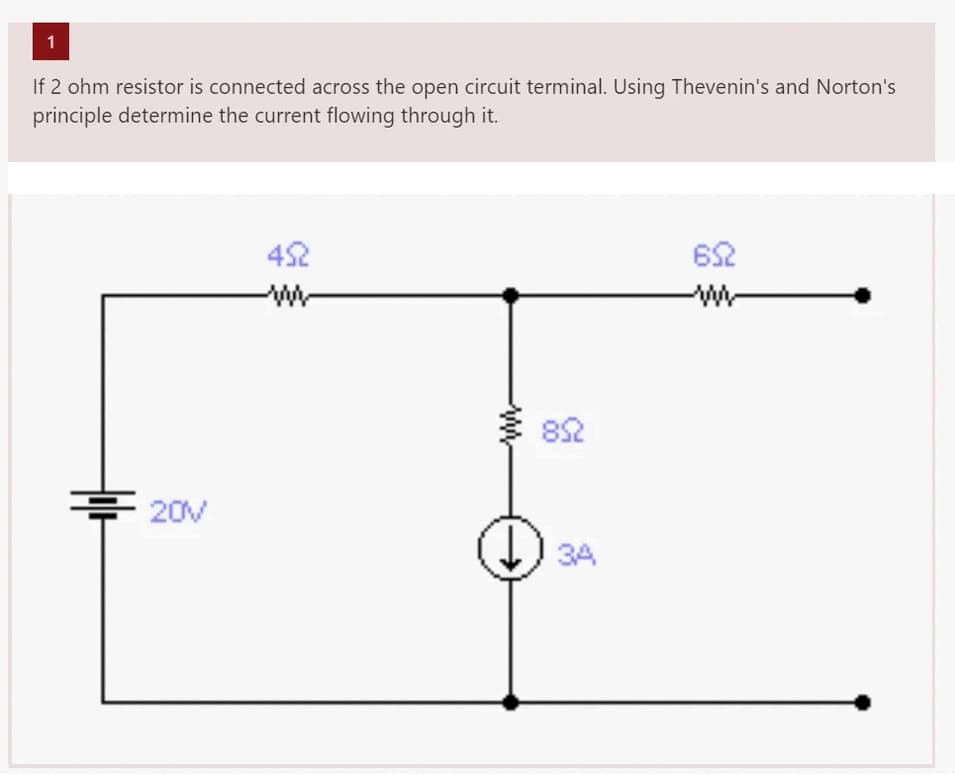 1
If 2 ohm resistor is connected across the open circuit terminal. Using Thevenin's and Norton's
principle determine the current flowing through it.
20V
452
www
www.
34
652