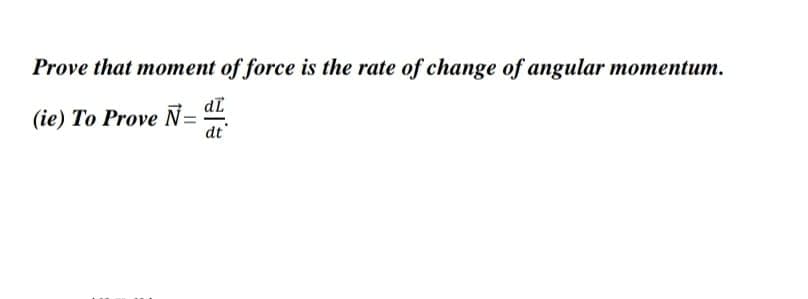 Prove that moment of force is the rate of change of angular momentum.
(ie) To Prove Ñ= d.
dt'