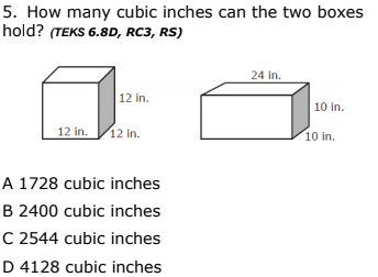 5. How many cubic inches can the two boxes
hold? (TEKS 6.8D, RC3, RS)
24 in.
12 in.
10 in.
12 in.
12 in.
10 in.
A 1728 cubic inches
B 2400 cubic inches
C 2544 cubic inches
D 4128 cubic inches

