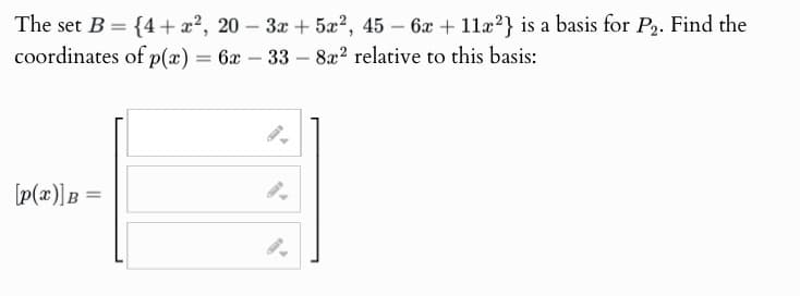 The set B = {4+x², 20 - 3x+5x2, 45-6x + 11x2} is a basis for P2. Find the
coordinates of p(x) = 6x - 33 - 8x2 relative to this basis:
[p(x)]B=