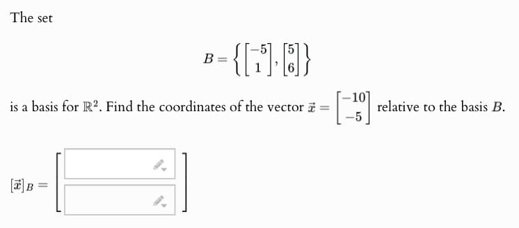 The set
B =
- {M.O}
10
is a basis for R2. Find the coordinates of the vector
=
relative to the basis B.
-5
[x] B =