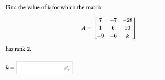Find the value of k for which the matrix
has rank 2.
k
II
A =
7
1
-9
-7-287
10
k
6
-6
