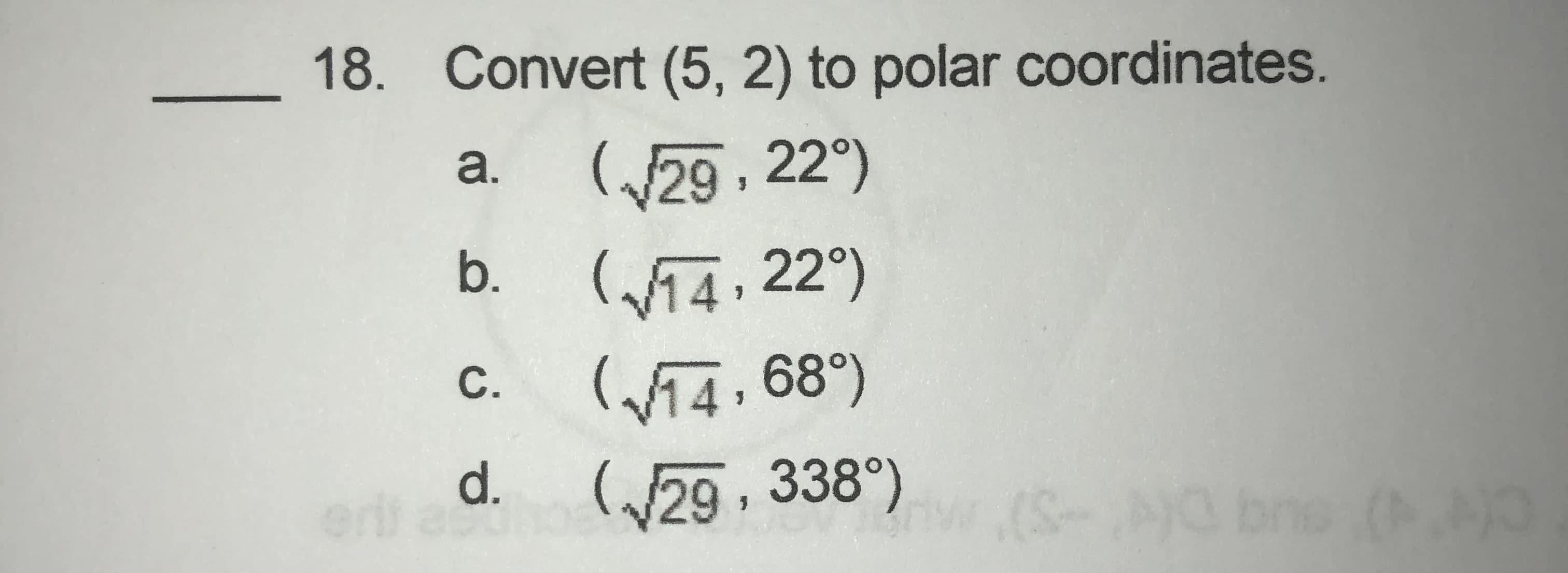 18. Convert (5, 2) to polar coordinates.
(29, 22°)
(W14, 22°)
Wi4, 68°)
(29, 338°)
a.
b.
С.
d.
(S-G br
ne
