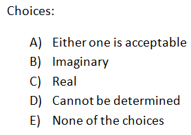 Choices:
A) Either one is acceptable
B) Imaginary
C) Real
D) Cannot be determined
E) None of the choices
