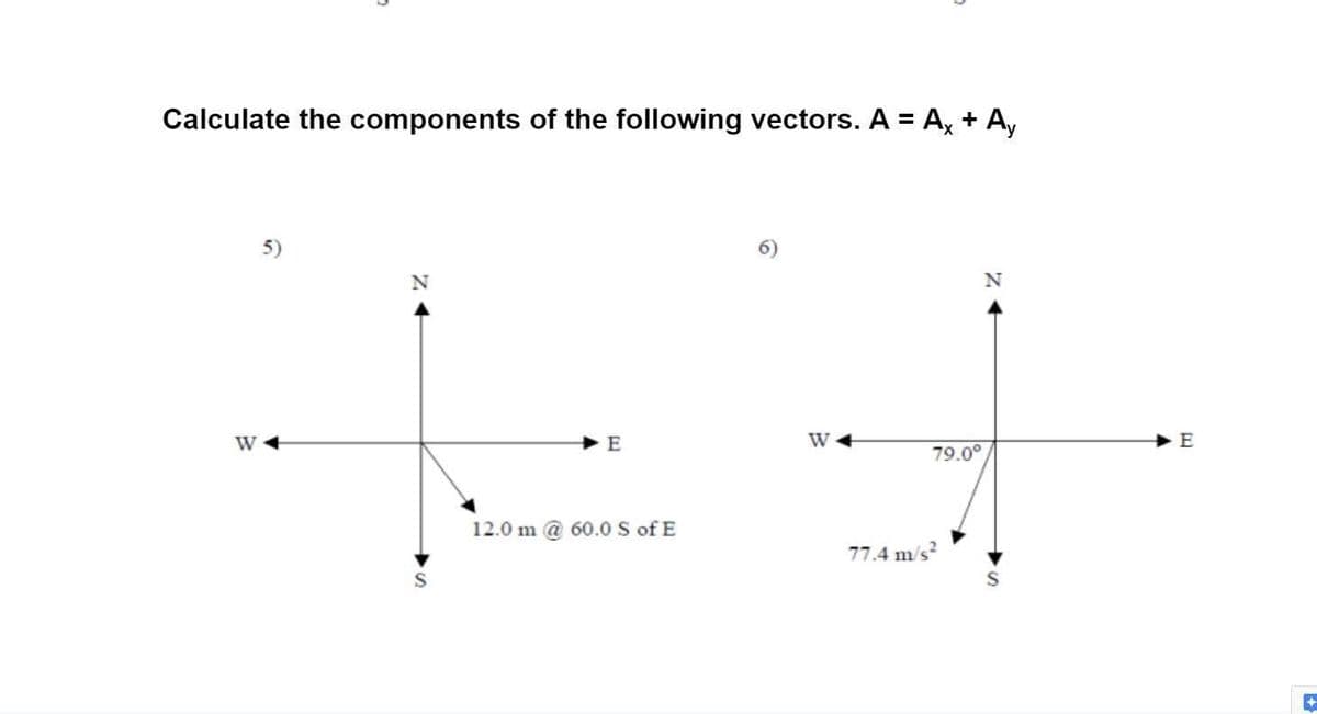 Calculate the components of the following vectors. A = A, + A,
5)
N
W
E
W
79.0°
12.0 m @ 60.0 S of E
77.4 m/s?
