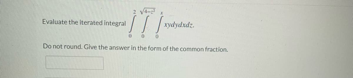 2 V4-2
Evaluate the iterated integral
!!/
// | vydydzdz.
0 0
Do not round. Give the answer in the form of the common fraction.
