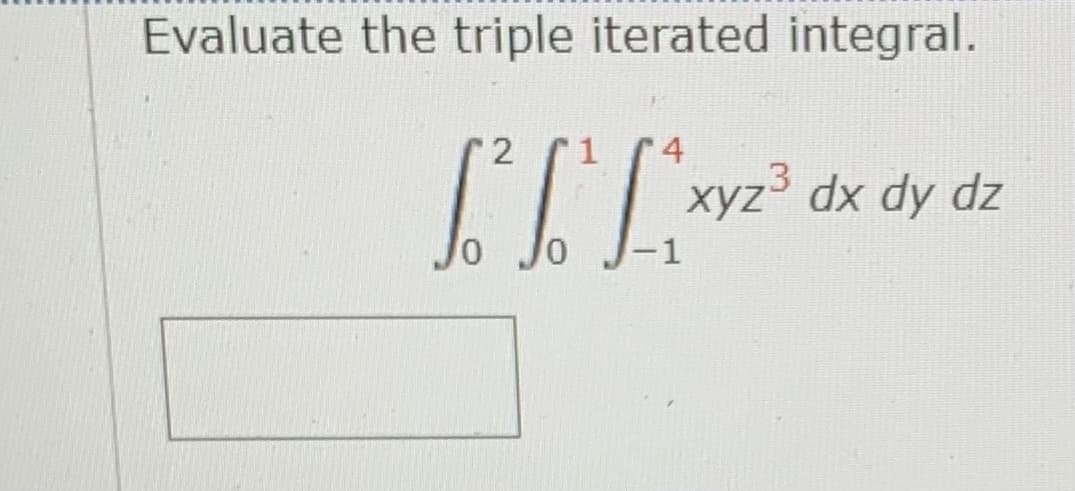 Evaluate the triple iterated integral.
4
.3
xyz dx dy dz
-1
