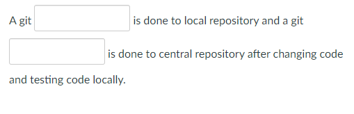A git
is done to local repository and a git
is done to central repository after changing code
and testing code locally.
