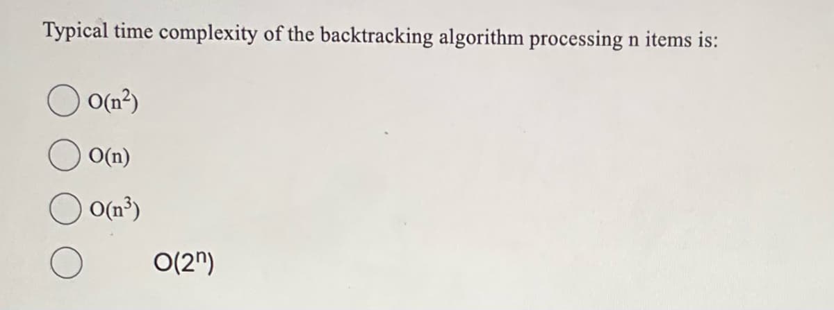 Typical time complexity of the backtracking algorithm processing n items is:
O(n²)
O(n)
O(n³)
O(2n)