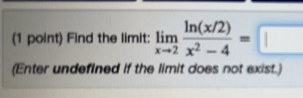 In(x/2)
x-2x²-4
(Enter undefined if the limit does not exist.)
(1 point) Find the limit: lim