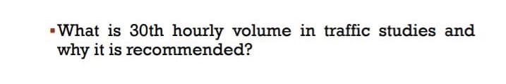 What is 30th hourly volume in traffic studies and
why it is recommended?
